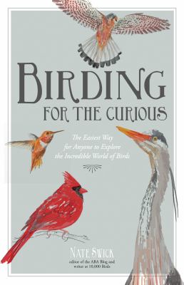Birding for the curious : the easiest way for anyone to explore the incredible world of birds /