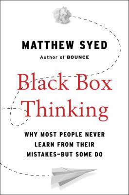 Black box thinking : why most people never learn from their mistakes--but some do /