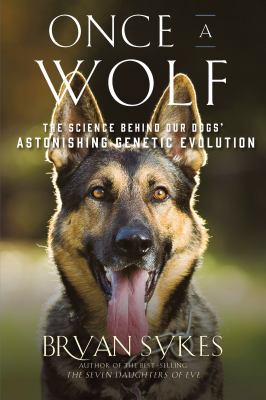 Once a wolf : the science behind our dogs' astonishing genetic evolution /