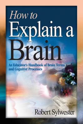 How to explain a brain : an educator's handbook of brain terms and cognitive processes /