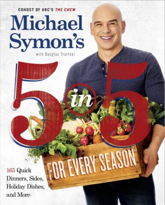 Michael Symon's 5 in 5 for every season : 165 quick dinners, sides, holiday dishes, and more /