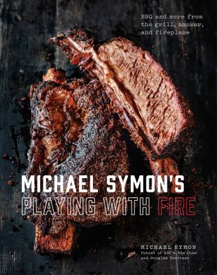 Michael Symon's playing with fire : BBQ and more from the grill, smoker, and fireplace /
