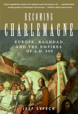 Becoming Charlemagne : Europe, Baghdad, and the empires of A.D. 800 /