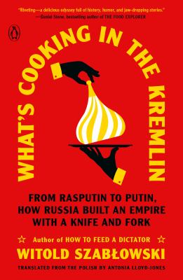 What's cooking in the Kremlin : from Rasputin to Putin, how Russia built an empire with a knife and fork /