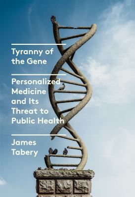 Tyranny of the gene : personalized medicine and its threat to public health /