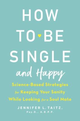 How to be single and happy : science-based strategies for keeping your sanity while looking for a soul mate /