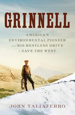 Grinnell : America's environmental pioneer and his restless drive to save the West /