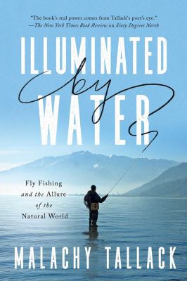 Illuminated by water : fly fishing and the allure of the natural world /