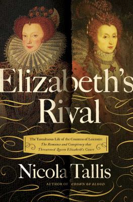 Elizabeth's rival : the tumultuous life of the Countess of Leicester : the romance and conspiracy that threatened Queen Elizabeth's court /