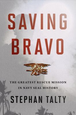 Saving Bravo : the greatest rescue mission in Navy SEAL history /