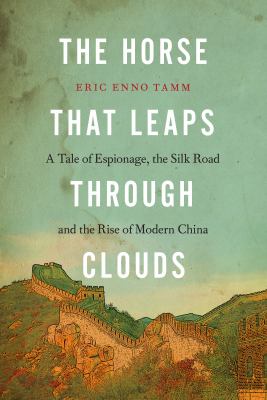 The horse that leaps through clouds : a tale of espionage, the Silk Road, and the rise of modern China /