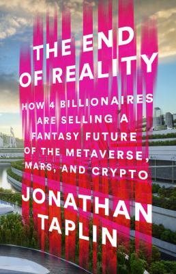 The end of reality : how four billionaires are selling a fantasy future of the metaverse, Mars, and crypto /