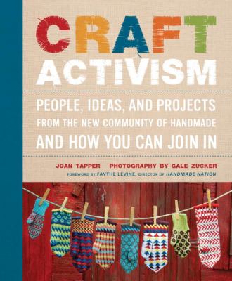Craft activism : people, ideas and projects from the new community of handmade and how you can join in /