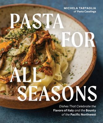 Pasta for all seasons : dishes that celebrate the flavors of Italy and the bounty of the Pacific Northwest /