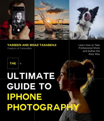 The ultimate guide to iPhone photography : learn how to take professional shots and selfies the easy way /