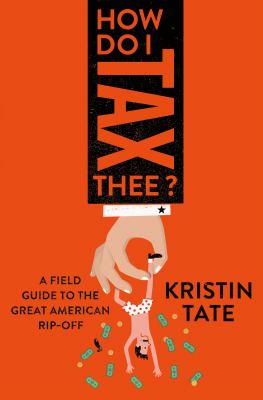 How do I tax thee? : a field guide to the great American rip-off /