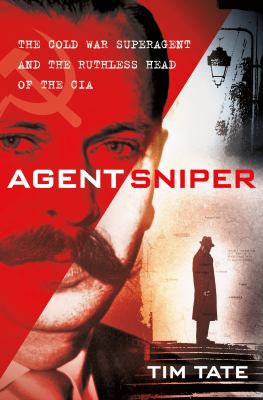 Agent Sniper : the Cold War superagent and the ruthless head of the CIA /
