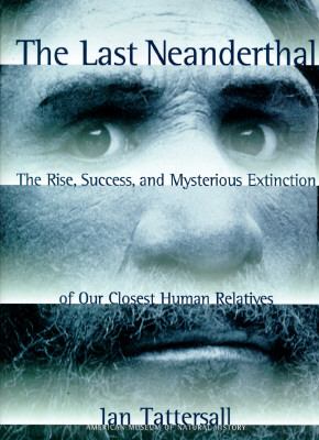 The last Neanderthal : the rise, success, and mysterious extinction of our closest human relatives /