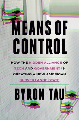 Means of control : how the hidden alliance of tech and government is creating a new American surveillance state /