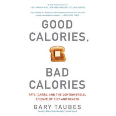 Good calories, bad calories [compact disc, unabridged] : fats, carbs, and the controversial science of diet and health /