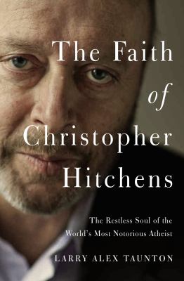 The faith of Christopher Hitchens : the restless soul of the world's most notorious atheist /