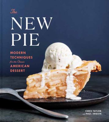 The new pie : modern techniques for the classic American dessert /