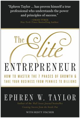 The elite entrepreneur : how to master the 7 phases of business & take your company from pennies to billions /