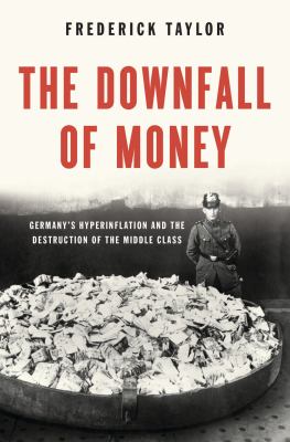 The downfall of money : Germany's hyperinflation and the destruction of the middle class /