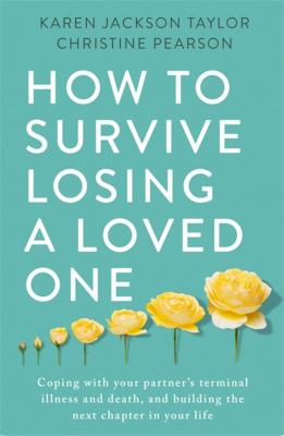 How to survive losing a loved one : coping with your partner's terminal illness and death, and building the next chapter in your life /