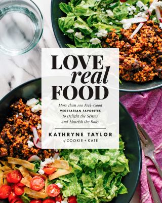 Love real food : more than 100 feel-good vegetarian favorites to delight the senses and nourish the body /