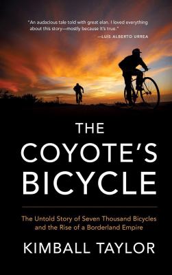 The coyote's bicycle : the untold story of seven thousand bicycles and the rise of a borderland empire /