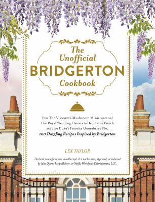 The unofficial Bridgerton cookbook : from the viscount's mushroom miniatures and the royal wedding oysters to debutante punch and the Duke's favorite gooseberry pie, 100 dazzling recipes inspired by Bridgerton /