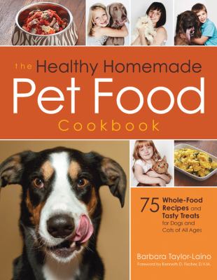 The healthy homemade pet food cookbook : 75 whole-food recipes and tasty treats for every age and stage of your pet's development /