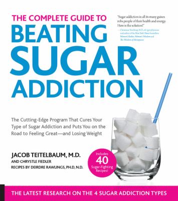 The complete guide to beating sugar addiction! : the cutting-edge program that cures your type of sugar addiction and puts you back on the road to weight control and good health /