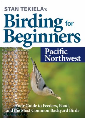 Stan Tekiela's birding for beginners. Pacific Northwest : your guide to feeders, food and the most common backyard birds /