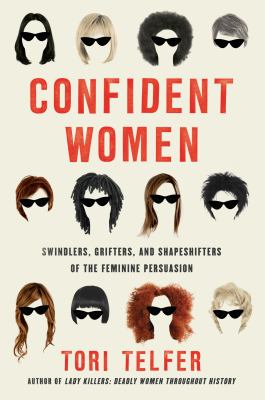 Confident women : swindlers, grifters, and shapeshifters of the feminine persuasion /