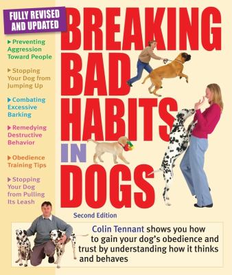 Breaking bad habits in dogs : learn to gain the obedience and trust of your dog by understanding the way that it thinks and behaves /