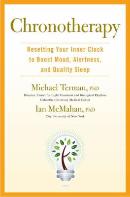 Chronotherapy : resetting your inner clock to boost mood, alertness, and quality sleep /