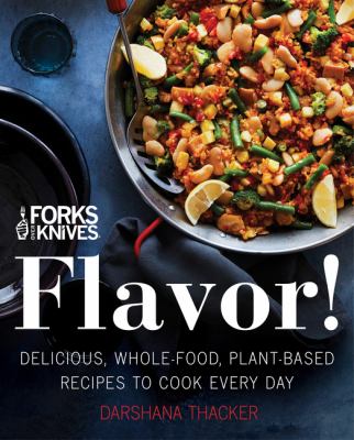 Forks over knives : flavor! : delicious, whole-food, plant-based recipes to cook every day /