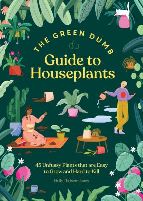 The green dumb guide to houseplants: 45 unfussy plants that are easy to grow and hard to kill /