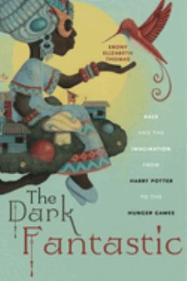 The dark fantastic : race and the imagination from Harry Potter to The hunger games /
