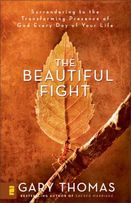 The beautiful fight : surrendering to the transforming presence of God every day of your life /