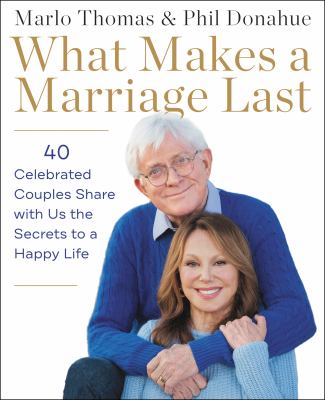 What makes a marriage last : 40 celebrated couples share with us the secrets to a happy life /