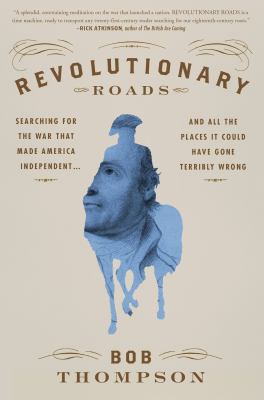 Revolutionary roads : searching for the war that made America independent...and all the places it could have gone terribly wrong /
