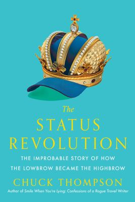 The status revolution : the improbable story of how the lowbrow became the highbrow /