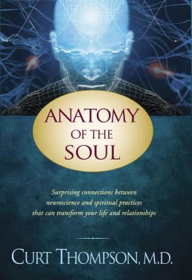 Anatomy of the soul : surprising connections between neuroscience and spiritual practices that can transform your life and relationships /