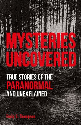 Mysteries uncovered : true stories of the paranormal and unexplained /