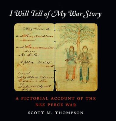 I will tell of my war story : a pictorial account of the Nez Perce War /