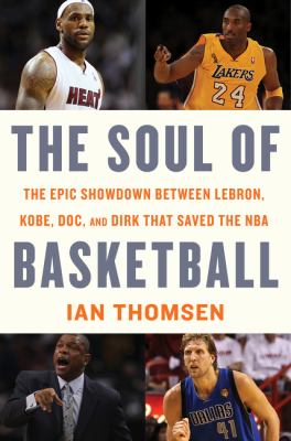 The soul of basketball : the epic showdown between LeBron, Kobe, Doc, and Dirk that saved the NBA /