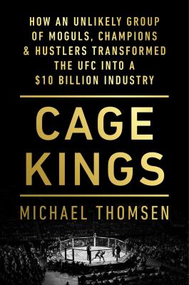 Cage kings : how an unlikely group of moguls, champions & hustlers transformed the UFC into a $ 10 billion industry /